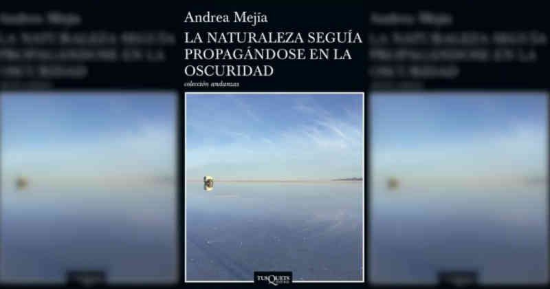 Presentación del libro: LA NATURALEZA SEGUÍA PROPAGÁNDOSE EN LA OSCURIDAD de Andrea Mejía